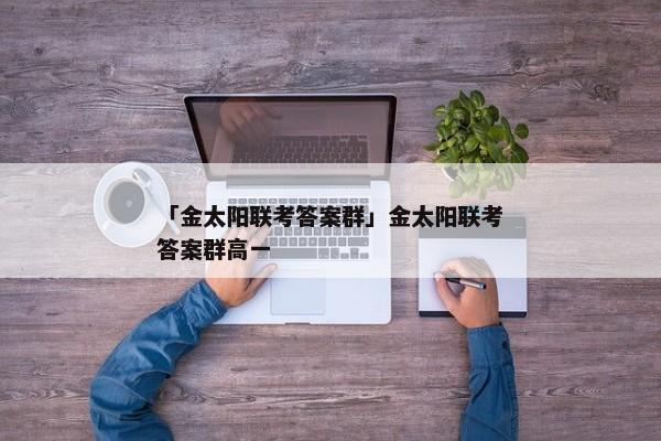「金太阳联考答案群」金太阳联考答案群高一