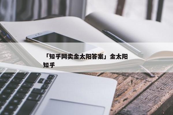 「知乎网卖金太阳答案」金太阳 知乎
