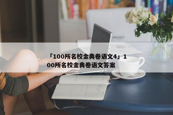 「100所名校金典卷语文4」100所名校金典卷语文答案