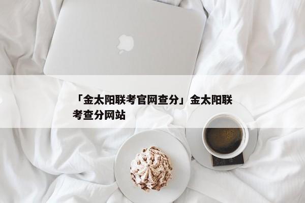 「金太阳联考官网查分」金太阳联考查分网站