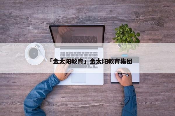「金太阳教育」金太阳教育集团