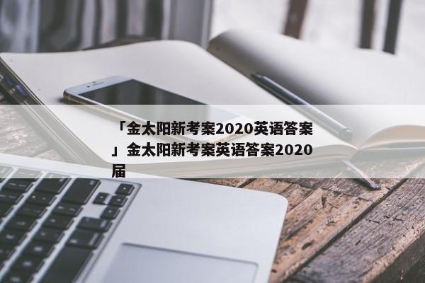 「金太阳新考案2020英语答案」金太阳新考案英语答案2020届