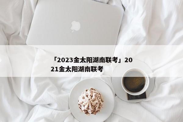 「2023金太阳湖南联考」2021金太阳湖南联考