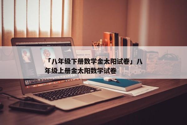 「八年级下册数学金太阳试卷」八年级上册金太阳数学试卷