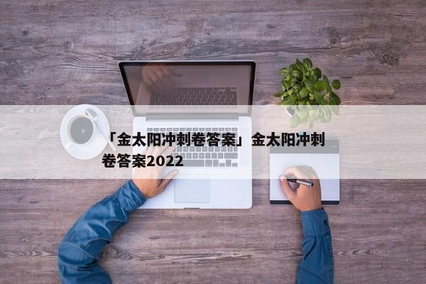 「金太阳冲刺卷答案」金太阳冲刺卷答案2022