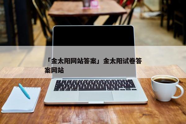 「金太阳网站答案」金太阳试卷答案网站
