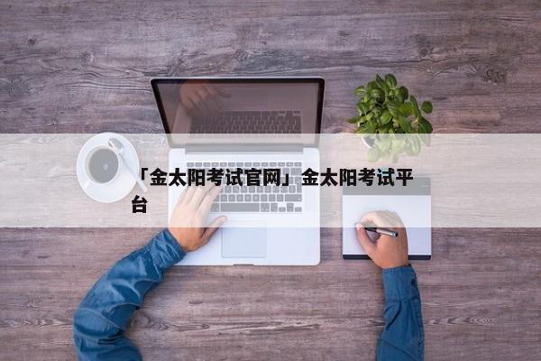 「金太阳考试官网」金太阳考试平台