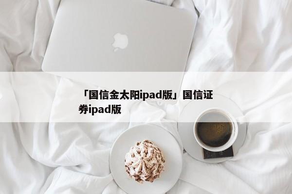 「国信金太阳ipad版」国信证券ipad版
