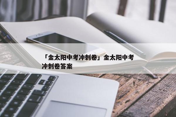 「金太阳中考冲刺卷」金太阳中考冲刺卷答案