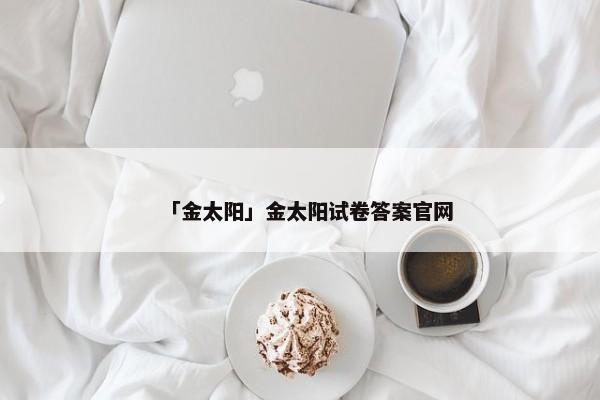 「金太阳」金太阳试卷答案官网