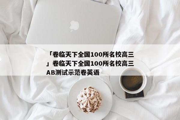 「卷临天下全国100所名校高三」卷临天下全国100所名校高三AB测试示范卷英语
