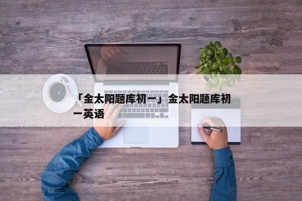 「金太阳题库初一」金太阳题库初一英语