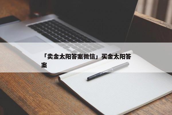 「卖金太阳答案微信」买金太阳答案