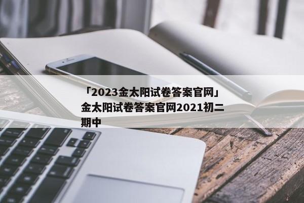 「2023金太阳试卷答案官网」金太阳试卷答案官网2021初二期中