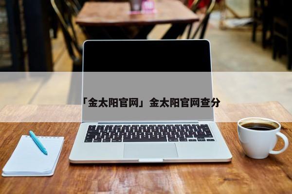 「金太阳官网」金太阳官网查分