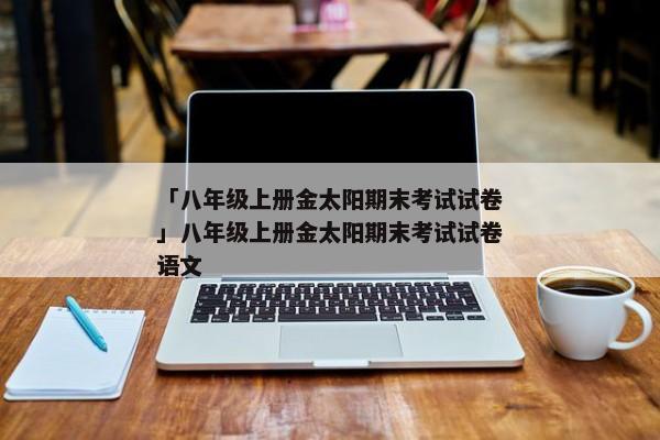 「八年级上册金太阳期末考试试卷」八年级上册金太阳期末考试试卷语文