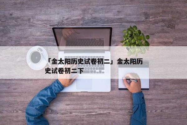 「金太阳历史试卷初二」金太阳历史试卷初二下