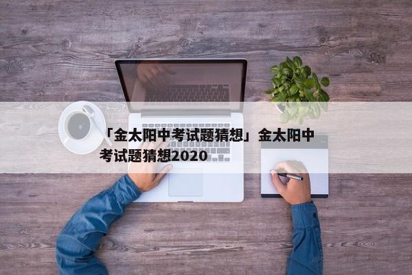 「金太阳中考试题猜想」金太阳中考试题猜想2020