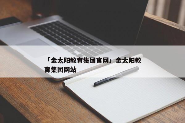 「金太阳教育集团官网」金太阳教育集团网站