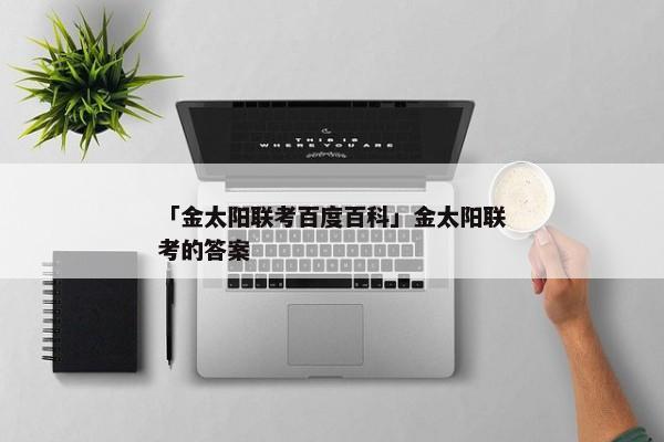 「金太阳联考百度百科」金太阳联考的答案