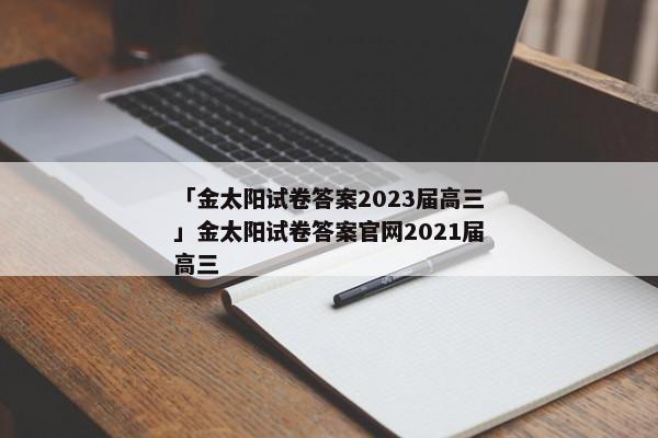 「金太阳试卷答案2023届高三」金太阳试卷答案官网2021届高三