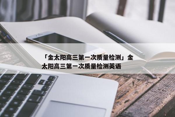 「金太阳高三第一次质量检测」金太阳高三第一次质量检测英语