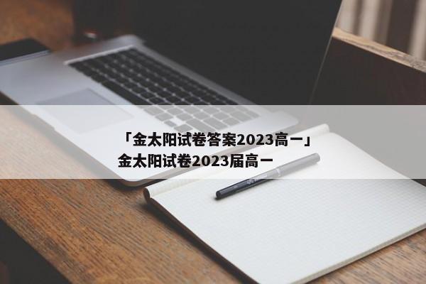 「金太阳试卷答案2023高一」金太阳试卷2023届高一