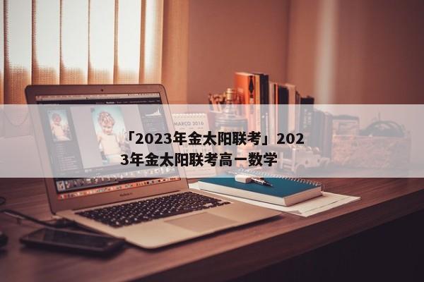 「2023年金太阳联考」2023年金太阳联考高一数学