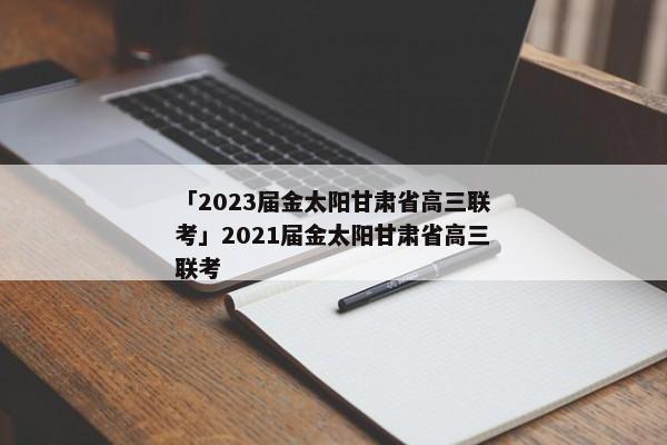 「2023届金太阳甘肃省高三联考」2021届金太阳甘肃省高三联考