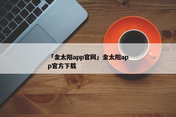 「金太阳app官网」金太阳app官方下载