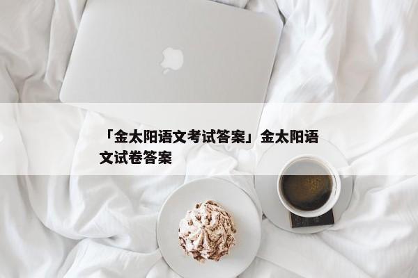 「金太阳语文考试答案」金太阳语文试卷答案