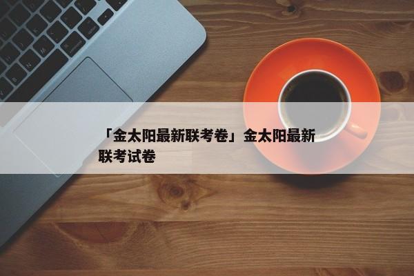 「金太阳最新联考卷」金太阳最新联考试卷