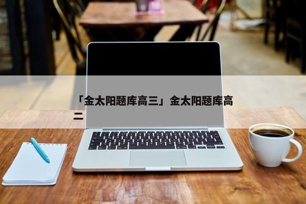 「金太阳题库高三」金太阳题库高二
