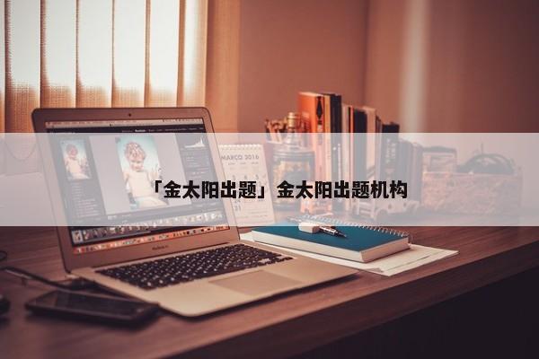 「金太阳出题」金太阳出题机构