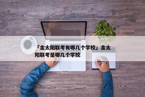 「金太阳联考有哪几个学校」金太阳联考是哪几个学校