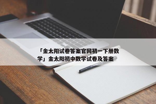 「金太阳试卷答案官网初一下册数学」金太阳初中数学试卷及答案