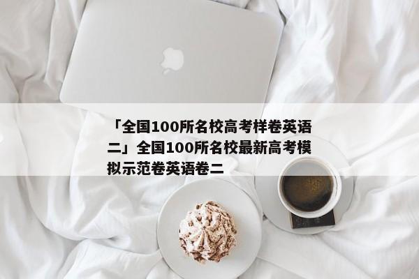 「全国100所名校高考样卷英语二」全国100所名校最新高考模拟示范卷英语卷二