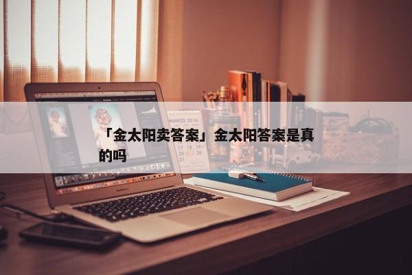 「金太阳卖答案」金太阳答案是真的吗