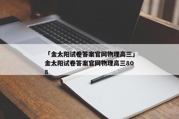 「金太阳试卷答案官网物理高三」金太阳试卷答案官网物理高三808
