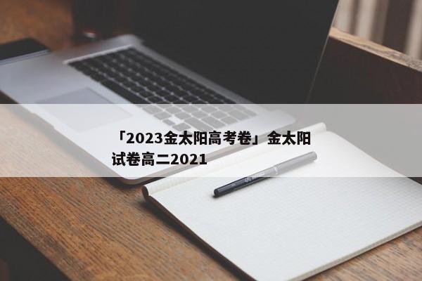 「2023金太阳高考卷」金太阳试卷高二2021