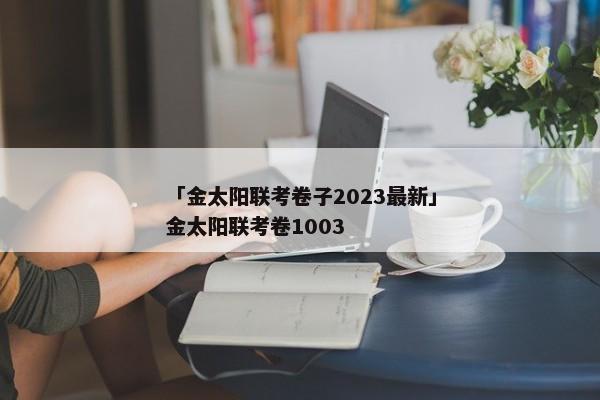 「金太阳联考卷子2023最新」金太阳联考卷1003