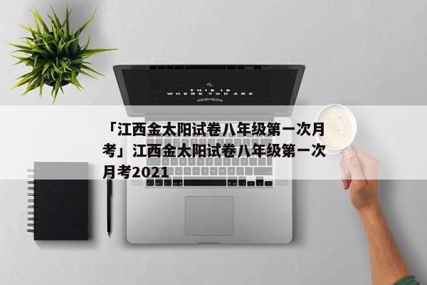 「江西金太阳试卷八年级第一次月考」江西金太阳试卷八年级第一次月考2021