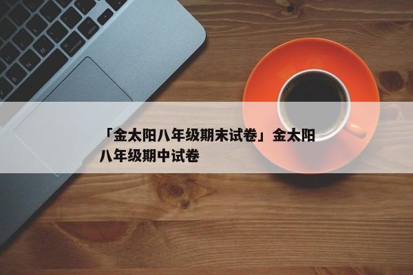 「金太阳八年级期末试卷」金太阳八年级期中试卷