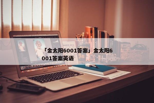 「金太阳6001答案」金太阳6001答案英语