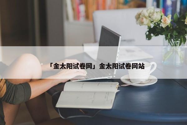 「金太阳试卷网」金太阳试卷网站