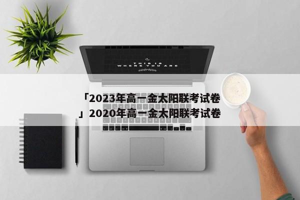 「2023年高一金太阳联考试卷」2020年高一金太阳联考试卷