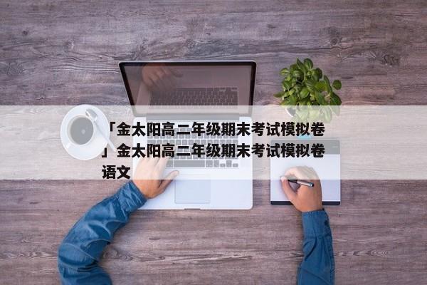 「金太阳高二年级期末考试模拟卷」金太阳高二年级期末考试模拟卷语文