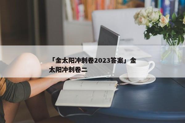 「金太阳冲刺卷2023答案」金太阳冲刺卷二