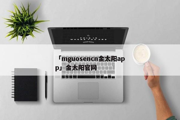 「mguosencn金太阳app」金太阳官网