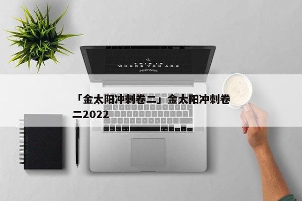 「金太阳冲刺卷二」金太阳冲刺卷二2022